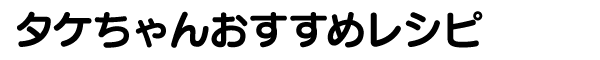 タケちゃんおすすめレシピ